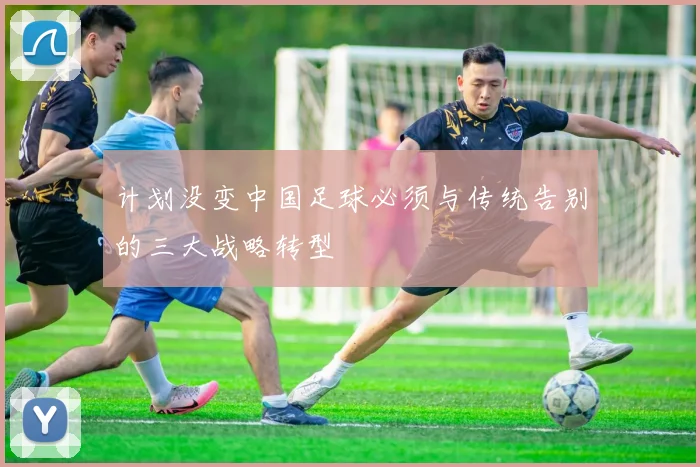 计划没变中国足球必须与传统告别的三大战略转型